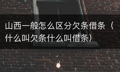 山西一般怎么区分欠条借条（什么叫欠条什么叫借条）