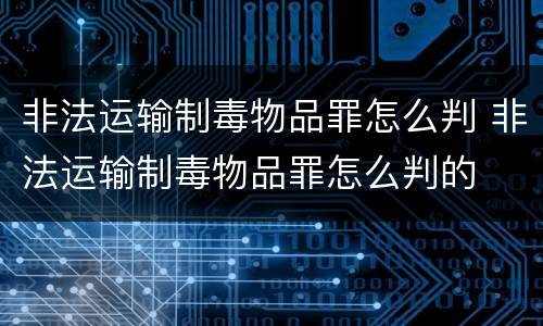 非法运输制毒物品罪怎么判 非法运输制毒物品罪怎么判的