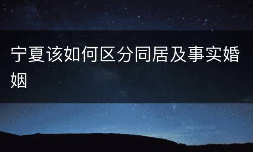 宁夏该如何区分同居及事实婚姻