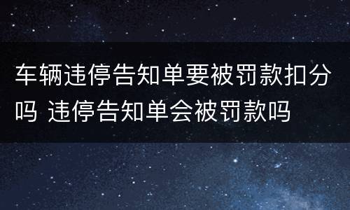 车辆违停告知单要被罚款扣分吗 违停告知单会被罚款吗