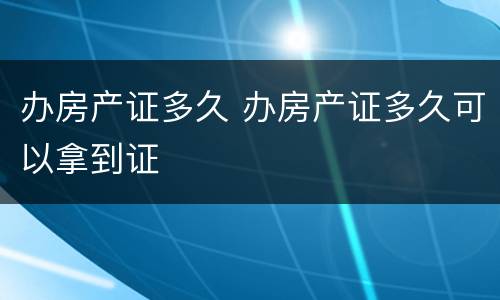 办房产证多久 办房产证多久可以拿到证