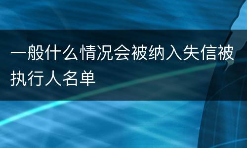一般什么情况会被纳入失信被执行人名单
