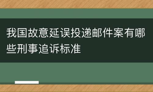 我国故意延误投递邮件案有哪些刑事追诉标准