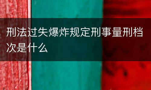 刑法过失爆炸规定刑事量刑档次是什么