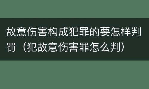 故意伤害构成犯罪的要怎样判罚（犯故意伤害罪怎么判）