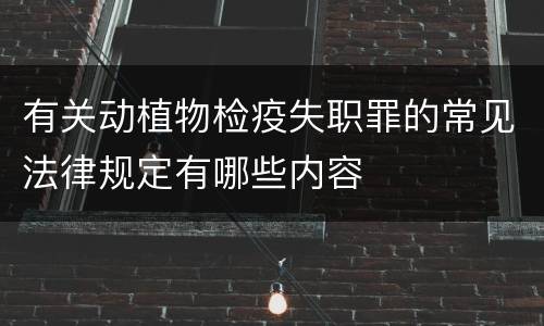 有关动植物检疫失职罪的常见法律规定有哪些内容