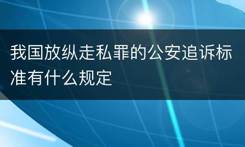 我国放纵走私罪的公安追诉标准有什么规定