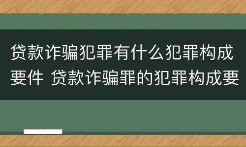 贷款诈骗犯罪有什么犯罪构成要件 贷款诈骗罪的犯罪构成要件