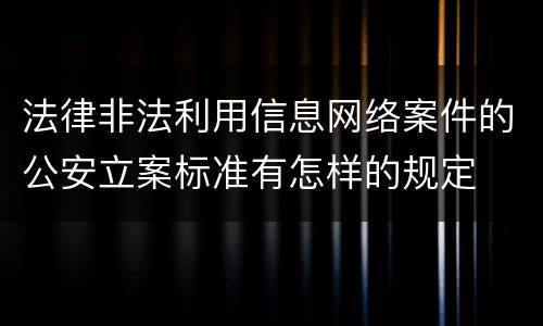 法律非法利用信息网络案件的公安立案标准有怎样的规定