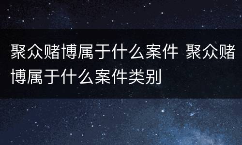 聚众赌博属于什么案件 聚众赌博属于什么案件类别