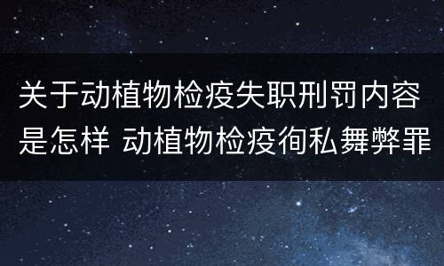 关于动植物检疫失职刑罚内容是怎样 动植物检疫徇私舞弊罪与动植物检疫失职罪的区别在于
