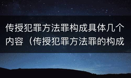 传授犯罪方法罪构成具体几个内容（传授犯罪方法罪的构成要件）