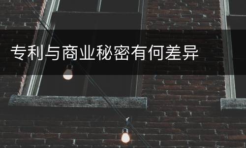 专利与商业秘密有何差异