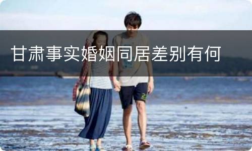 甘肃事实婚姻同居差别有何