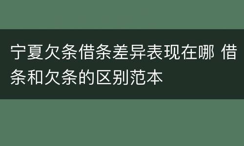 宁夏欠条借条差异表现在哪 借条和欠条的区别范本