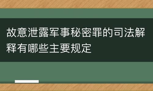 故意泄露军事秘密罪的司法解释有哪些主要规定