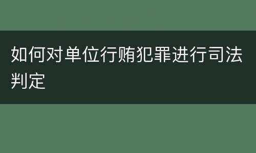 如何对单位行贿犯罪进行司法判定