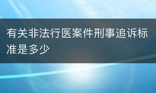 有关非法行医案件刑事追诉标准是多少