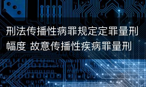 刑法传播性病罪规定定罪量刑幅度 故意传播性疾病罪量刑
