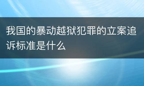 我国的暴动越狱犯罪的立案追诉标准是什么