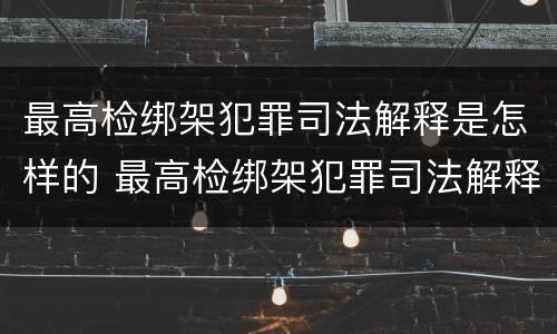 最高检绑架犯罪司法解释是怎样的 最高检绑架犯罪司法解释是怎样的案件