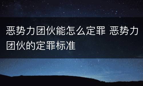 恶势力团伙能怎么定罪 恶势力团伙的定罪标准