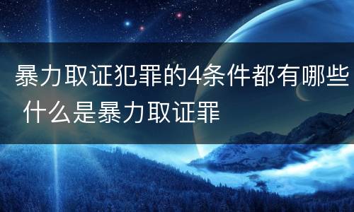 暴力取证犯罪的4条件都有哪些 什么是暴力取证罪
