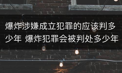爆炸涉嫌成立犯罪的应该判多少年 爆炸犯罪会被判处多少年
