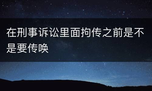 在刑事诉讼里面拘传之前是不是要传唤