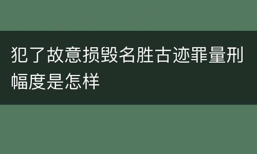 犯了故意损毁名胜古迹罪量刑幅度是怎样