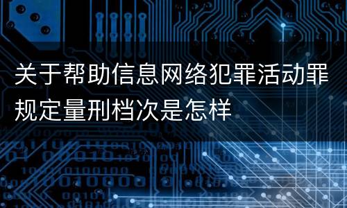 关于帮助信息网络犯罪活动罪规定量刑档次是怎样