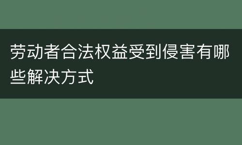 劳动者合法权益受到侵害有哪些解决方式