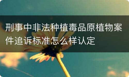 刑事中非法种植毒品原植物案件追诉标准怎么样认定