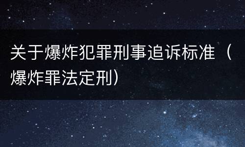 关于爆炸犯罪刑事追诉标准（爆炸罪法定刑）