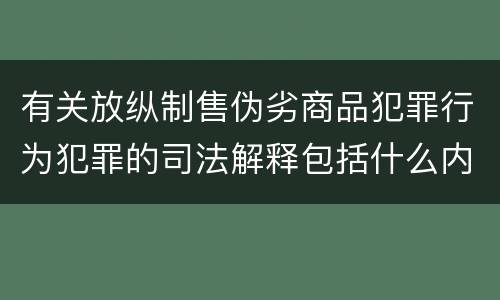 有关放纵制售伪劣商品犯罪行为犯罪的司法解释包括什么内容