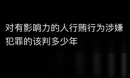 对有影响力的人行贿行为涉嫌犯罪的该判多少年