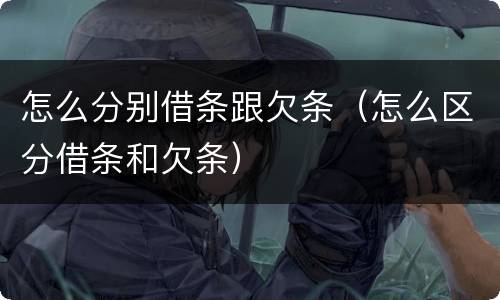 怎么分别借条跟欠条（怎么区分借条和欠条）