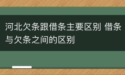 河北欠条跟借条主要区别 借条与欠条之间的区别