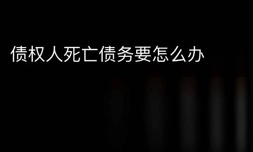 债权人死亡债务要怎么办