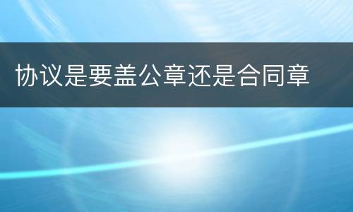 协议是要盖公章还是合同章