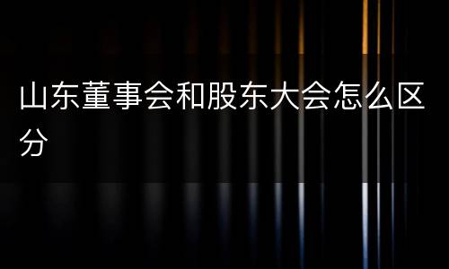山东董事会和股东大会怎么区分