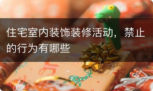 住宅室内装饰装修活动，禁止的行为有哪些