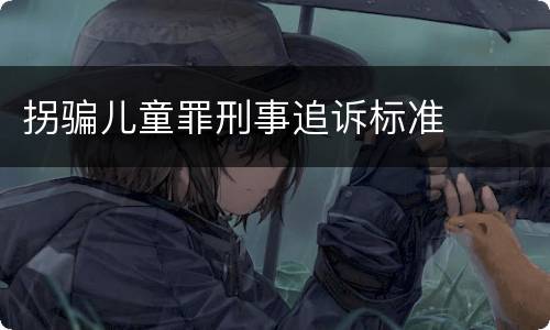 拐骗儿童罪刑事追诉标准