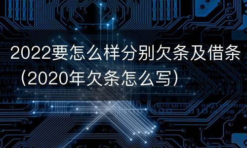 2022要怎么样分别欠条及借条（2020年欠条怎么写）