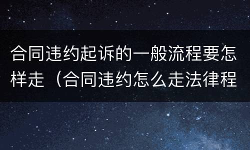 合同违约起诉的一般流程要怎样走（合同违约怎么走法律程序）