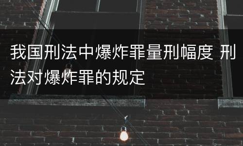 我国刑法中爆炸罪量刑幅度 刑法对爆炸罪的规定