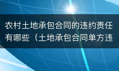 农村土地承包合同的违约责任有哪些（土地承包合同单方违约）