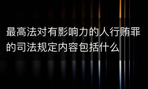 最高法对有影响力的人行贿罪的司法规定内容包括什么