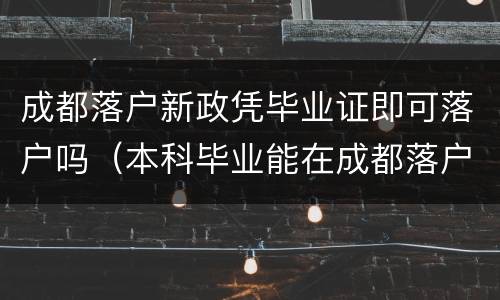 成都落户新政凭毕业证即可落户吗（本科毕业能在成都落户吗）