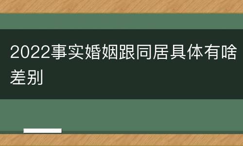 2022事实婚姻跟同居具体有啥差别